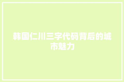韩国仁川三字代码背后的城市魅力