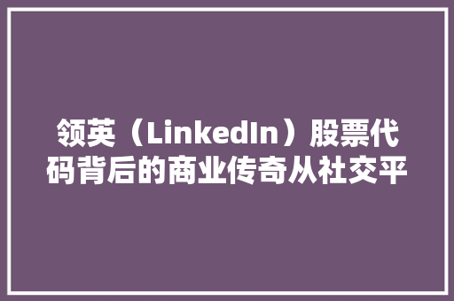 领英（LinkedIn）股票代码背后的商业传奇从社交平台到职场帝国 土壤施肥