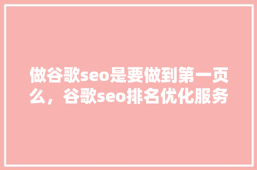 做谷歌seo是要做到第一页么，谷歌seo排名优化服务