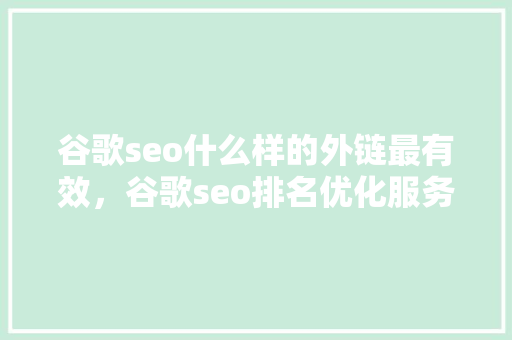 谷歌seo什么样的外链最有效，谷歌seo排名优化服务 农业常识