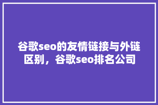 谷歌seo的友情链接与外链区别，谷歌seo排名公司