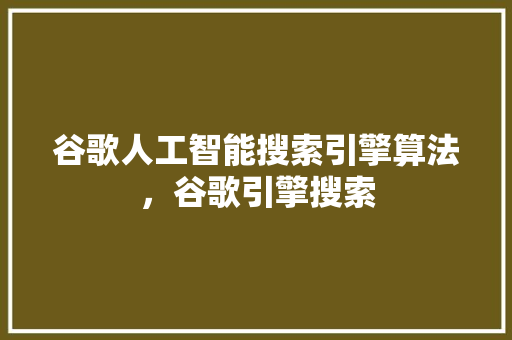 谷歌人工智能搜索引擎算法，谷歌引擎搜索