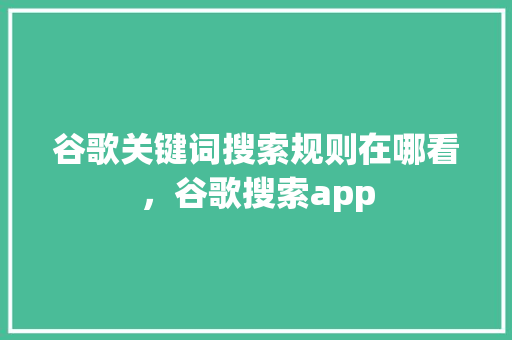 谷歌关键词搜索规则在哪看，谷歌搜索app