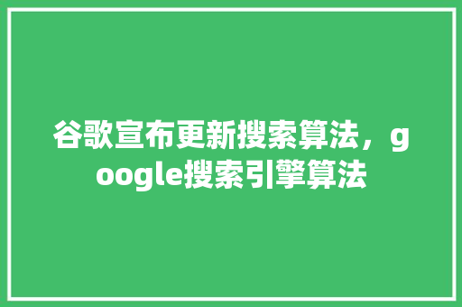 谷歌宣布更新搜索算法，google搜索引擎算法 农业常识