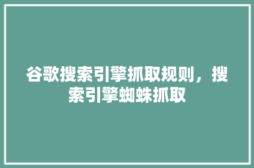 谷歌搜索引擎抓取规则，搜索引擎蜘蛛抓取 花朵知识