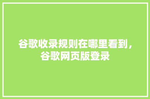 谷歌收录规则在哪里看到，谷歌网页版登录