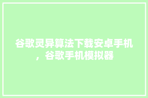 谷歌灵异算法下载安卓手机，谷歌手机模拟器 番茄病虫害防治