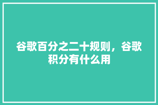谷歌百分之二十规则，谷歌积分有什么用 番茄种植技巧