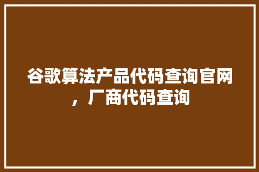 谷歌算法产品代码查询官网，厂商代码查询 番茄种植技巧