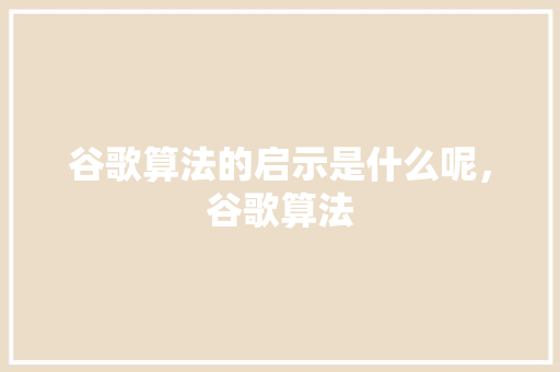 谷歌算法的启示是什么呢，谷歌算法
