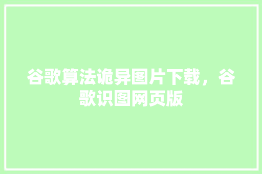 谷歌算法诡异图片下载，谷歌识图网页版