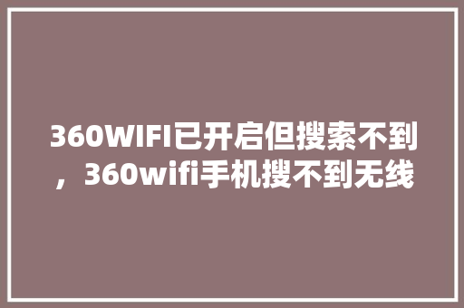360WIFI已开启但搜索不到，360wifi手机搜不到无线网