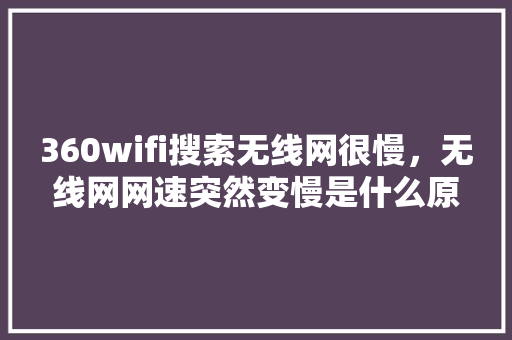 360wifi搜索无线网很慢，无线网网速突然变慢是什么原因
