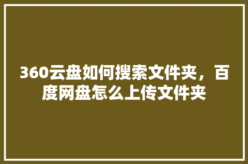 360云盘如何搜索文件夹，百度网盘怎么上传文件夹