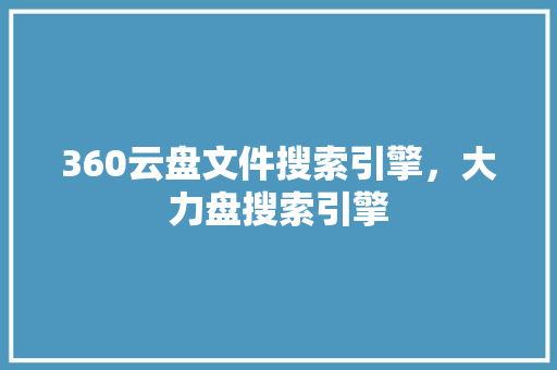 360云盘文件搜索引擎，大力盘搜索引擎