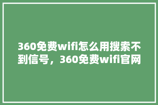 360免费wifi怎么用搜索不到信号，360免费wifi官网 土壤施肥