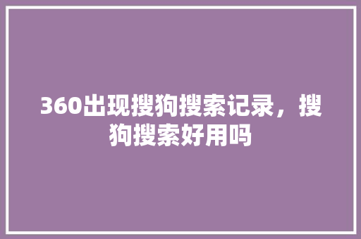 360出现搜狗搜索记录，搜狗搜索好用吗