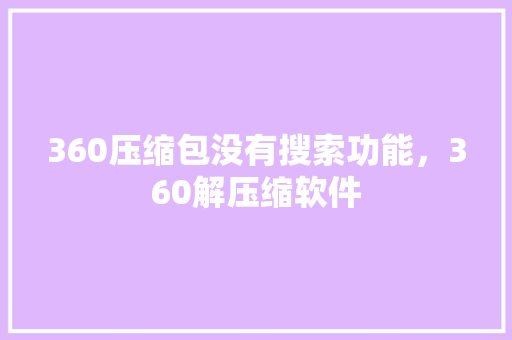 360压缩包没有搜索功能，360解压缩软件
