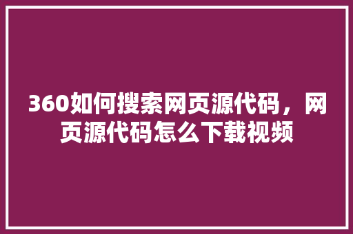 360如何搜索网页源代码，网页源代码怎么下载视频 花朵知识
