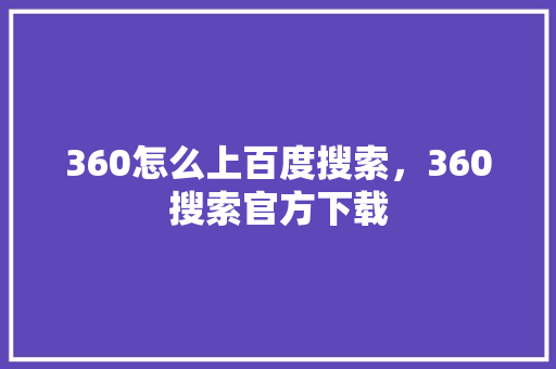360怎么上百度搜索，360搜索官方下载