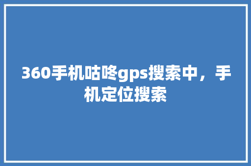 360手机咕咚gps搜索中，手机定位搜索 土壤施肥