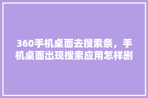 360手机桌面去搜索条，手机桌面出现搜索应用怎样删掉