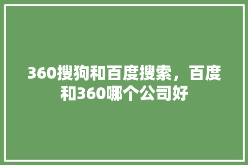 360搜狗和百度搜索，百度和360哪个公司好 植物种类
