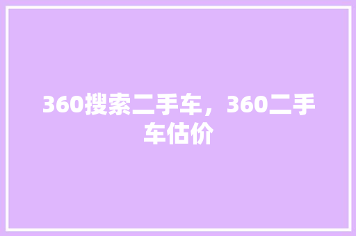 360搜索二手车，360二手车估价 番茄种植技巧