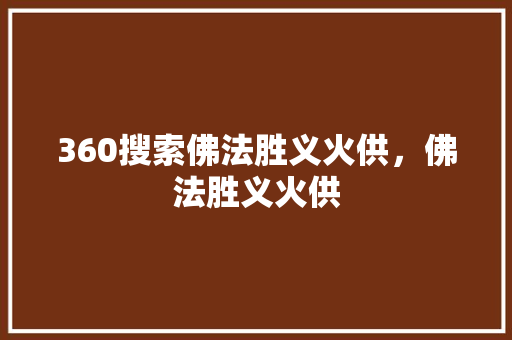 360搜索佛法胜义火供，佛法胜义火供 植物种类