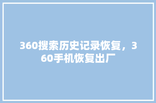 360搜索历史记录恢复，360手机恢复出厂 农业常识