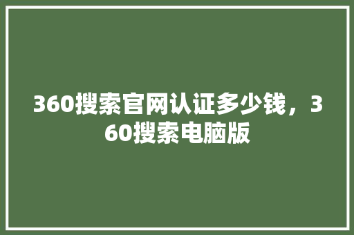 360搜索官网认证多少钱，360搜索电脑版 农业常识