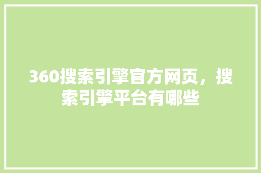 360搜索引擎官方网页，搜索引擎平台有哪些