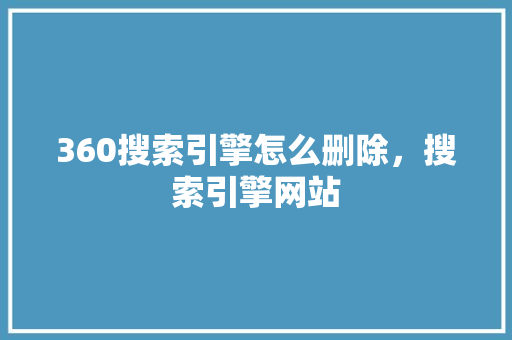 360搜索引擎怎么删除，搜索引擎网站