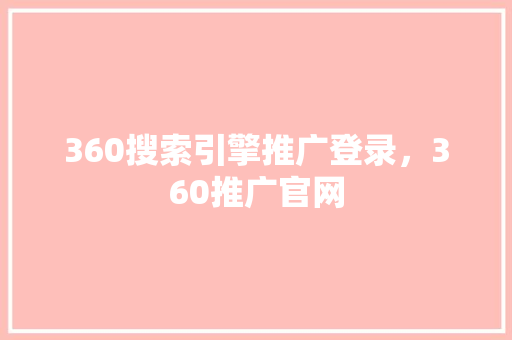 360搜索引擎推广登录，360推广官网