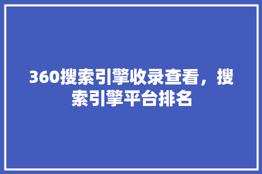 360搜索引擎收录查看，搜索引擎平台排名