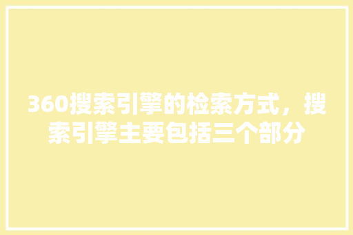 360搜索引擎的检索方式，搜索引擎主要包括三个部分