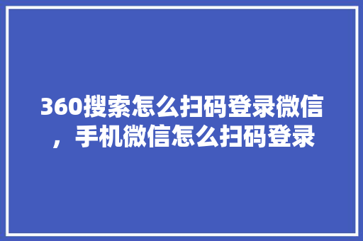 360搜索怎么扫码登录微信，手机微信怎么扫码登录