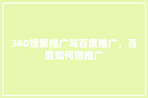360搜索推广与百度推广，百度如何做推广 种植技巧