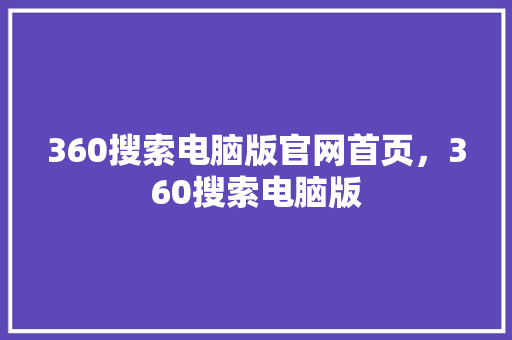 360搜索电脑版官网首页，360搜索电脑版