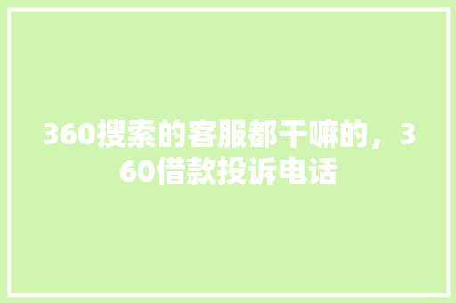 360搜索的客服都干嘛的，360借款投诉电话 花朵知识