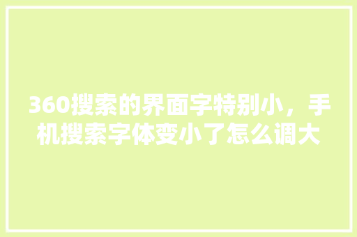 360搜索的界面字特别小，手机搜索字体变小了怎么调大