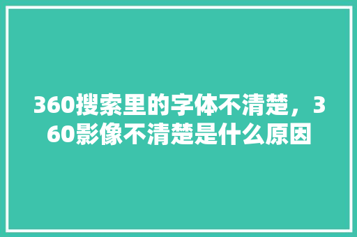 360搜索里的字体不清楚，360影像不清楚是什么原因