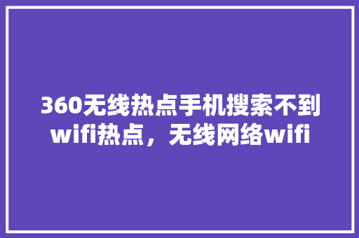 360无线热点手机搜索不到wifi热点，无线网络wifi 植物种类