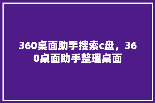 360桌面助手搜索c盘，360桌面助手整理桌面 植物种类