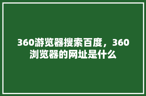 360游览器搜索百度，360浏览器的网址是什么 农业常识