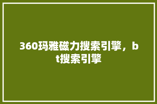 360玛雅磁力搜索引擎，bt搜索引擎 植物种类