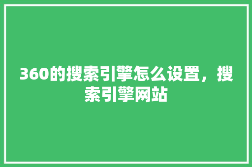 360的搜索引擎怎么设置，搜索引擎网站 番茄种植技巧