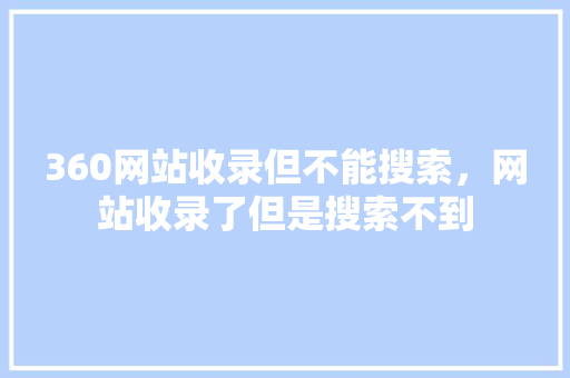 360网站收录但不能搜索，网站收录了但是搜索不到