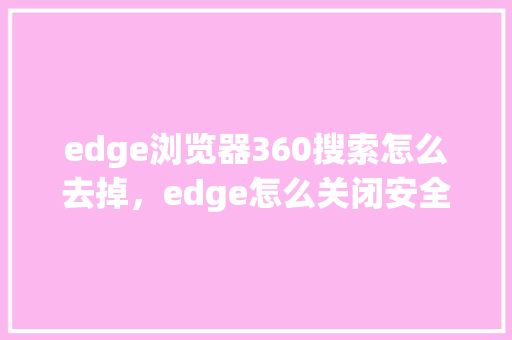 edge浏览器360搜索怎么去掉，edge怎么关闭安全搜索 种植技巧