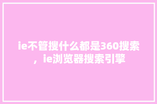 ie不管搜什么都是360搜索，ie浏览器搜索引擎 种植技巧